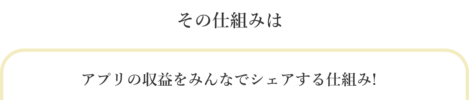 その仕組みはアプリの収益をみんなでシェアする仕組み